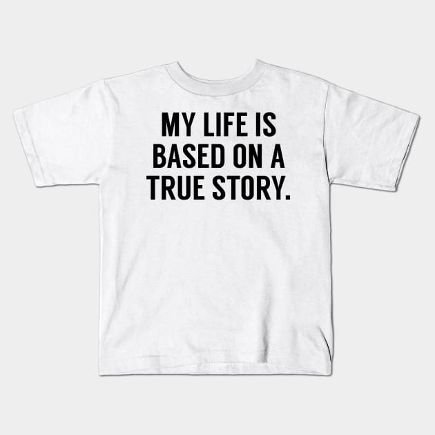 My Life Is Based On A True Story Kids T-Shirt by Mariteas